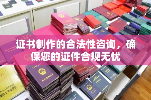错那证书制作的合法性咨询，确保您的证件合规无忧